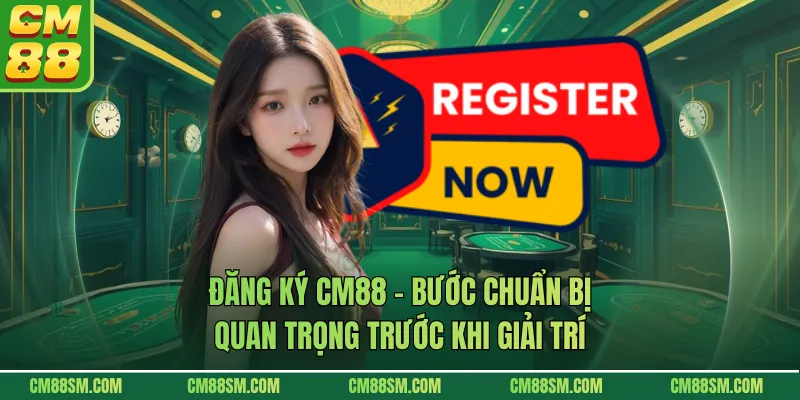 Đăng Ký CM88 - Bước Chuẩn Bị Quan Trọng Trước Khi Giải Trí