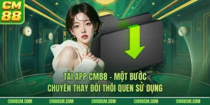 Tải App CM88 - Một Bước Chuyển Thay Đổi Thói Quen Sử Dụng